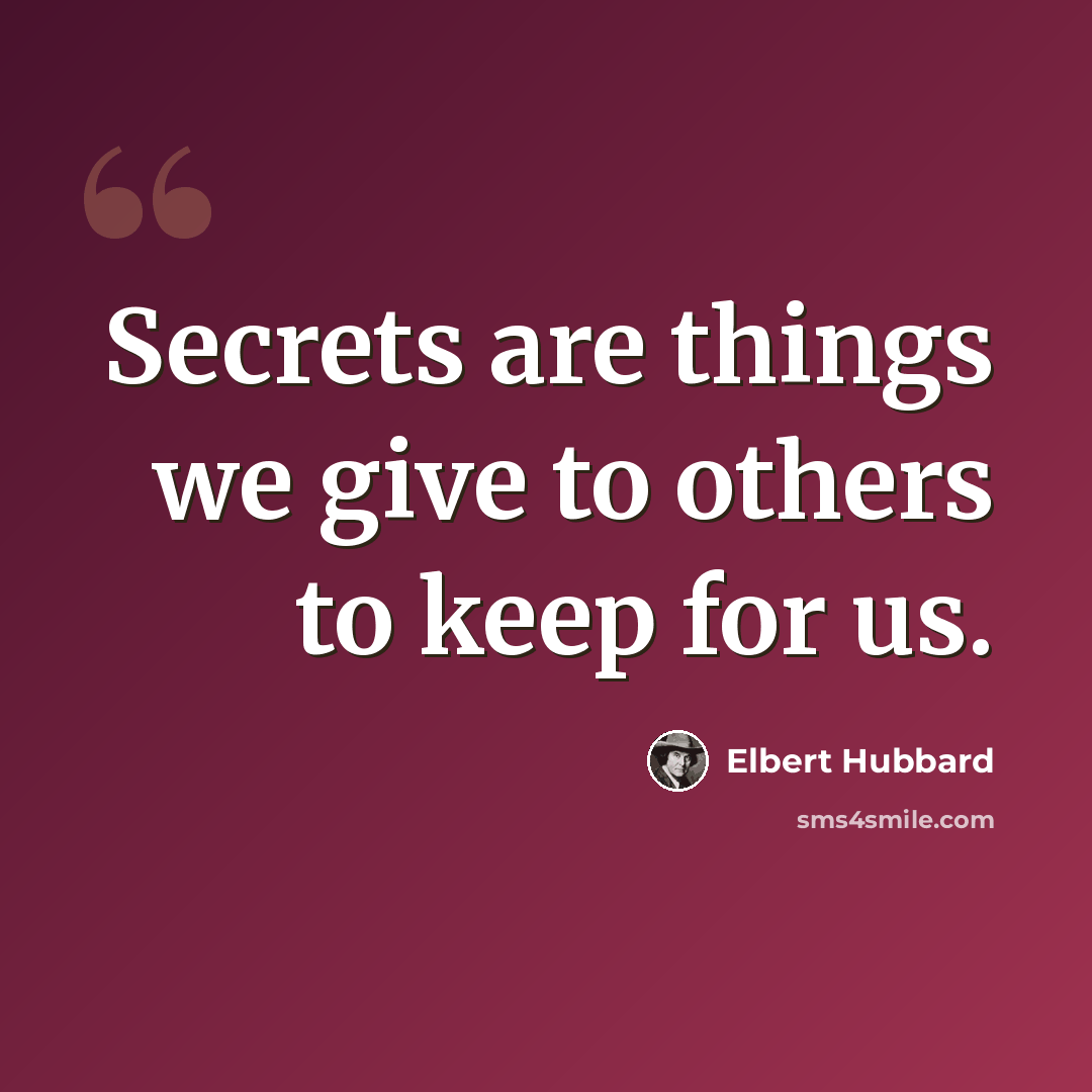 “Secrets are things we give to others to keep for us.” quote by Elbert Hubbard