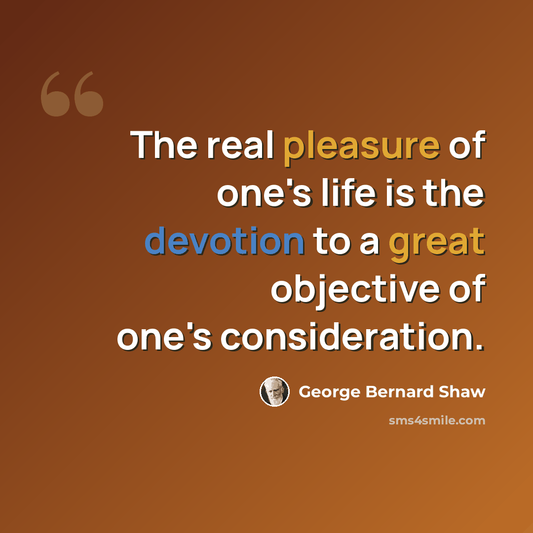 “The real pleasure of one's life is the devotion to a great objective of one's consideration.” quote by George Bernard Shaw