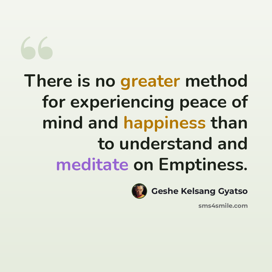 “There is no greater method for experiencing peace of mind and happiness than to understand and meditate on Emptiness.” quote by Geshe Kelsang Gyatso