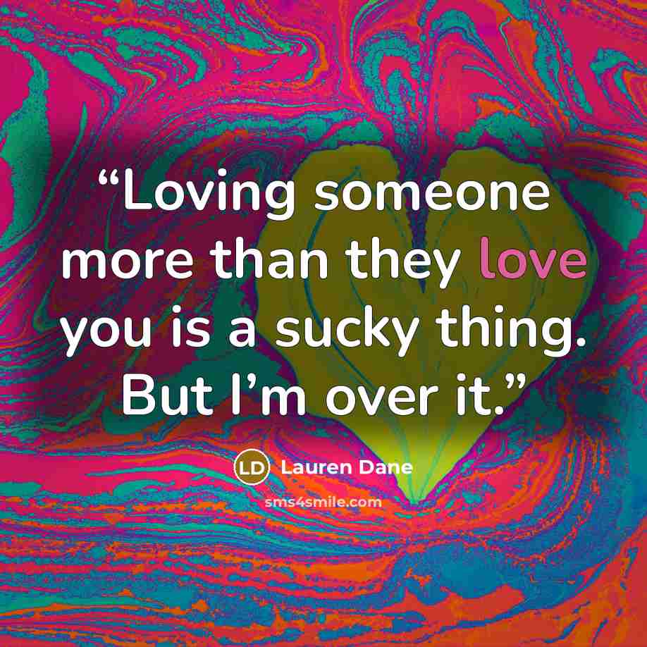 “Loving someone more than they love you is a sucky thing. But I’m over it.” quote by Lauren Dane