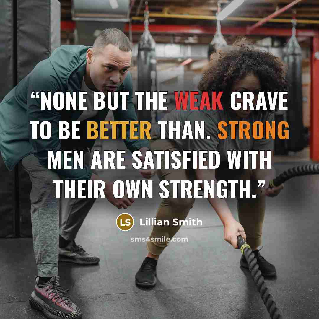 “None but the weak crave to be better than. Strong men are satisfied with their own strength.” quote by Lillian Smith