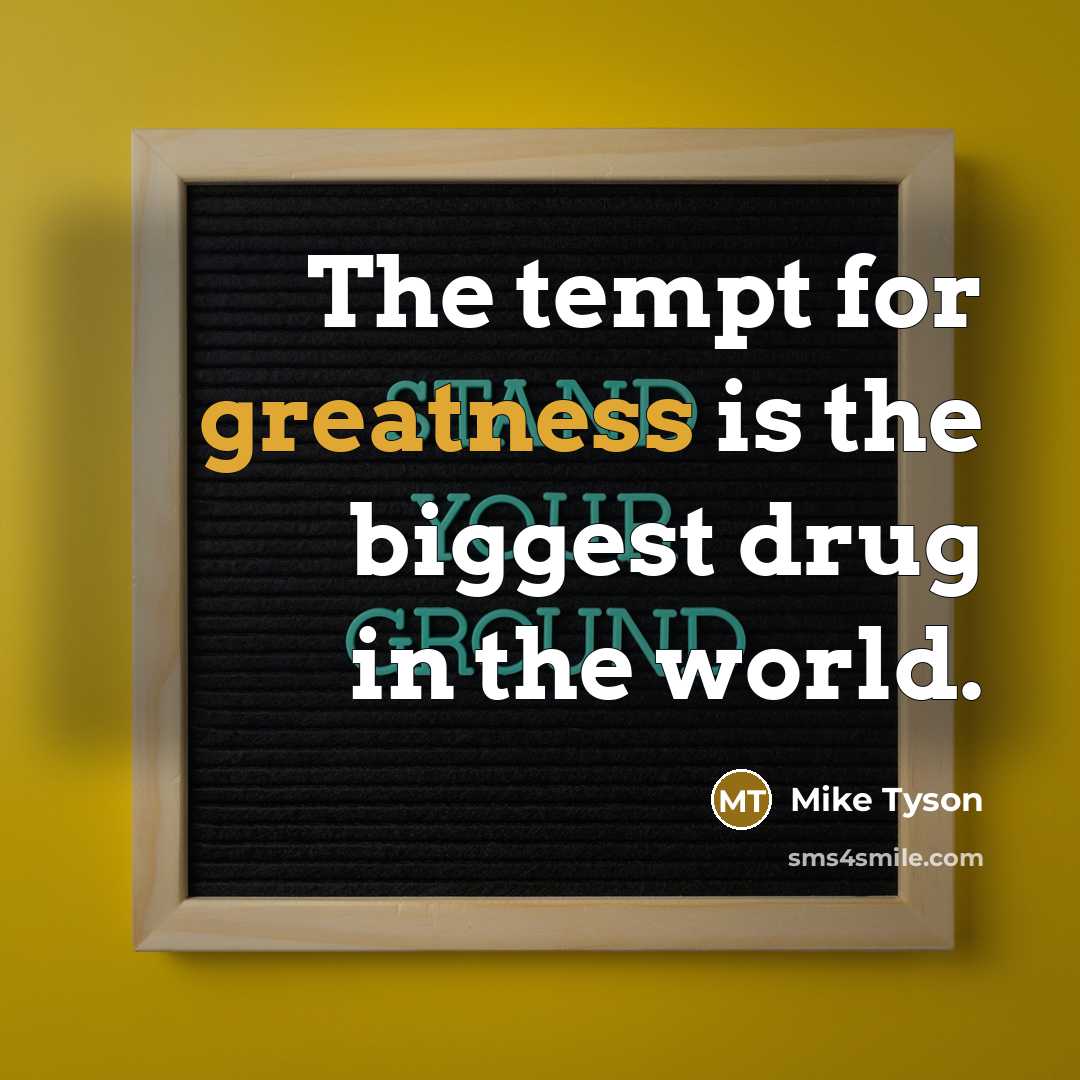 “The tempt for greatness is the biggest drug in the world.” quote by Mike Tyson