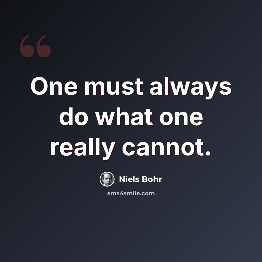 “One must always do what one really cannot.” quote by Niels Bohr