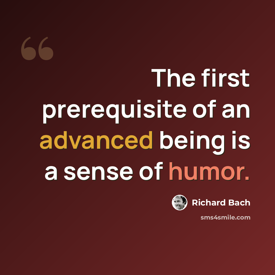 “The first prerequisite of an advanced being is a sense of humor.” quote by Richard Bach