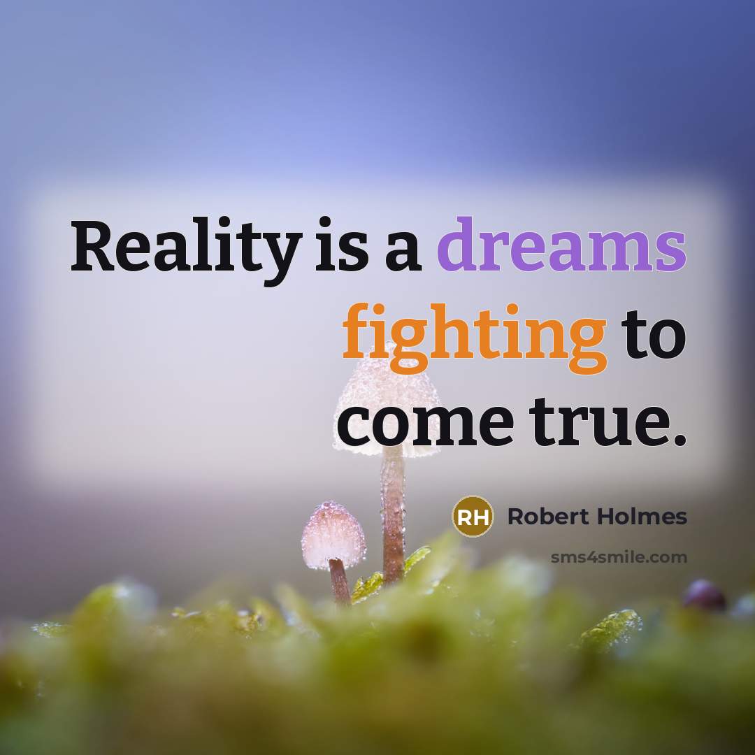 “Reality is a dreams fighting to come true.” quote by Robert Holmes