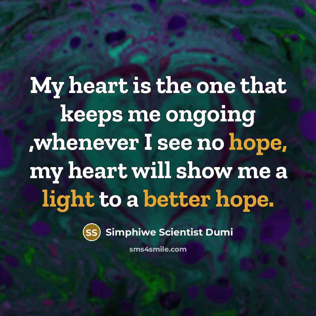 “My heart is the one that keeps me ongoing ,whenever I see no hope, my heart will show me a light to a better hope.” quote by Simphiwe Scientist Dumi