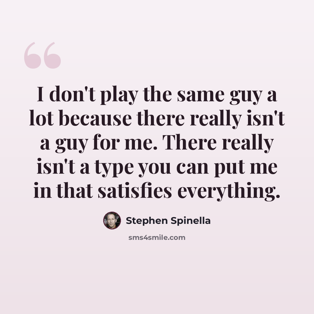 “I don't play the same guy a lot because there really isn't a guy for me. There really isn't a type you can put me in that satisfies everything.” quote by Stephen Spinella