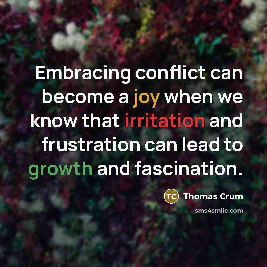 “Embracing conflict can become a joy when we know that irritation and frustration can lead to growth and fascination.” quote by Thomas Crum