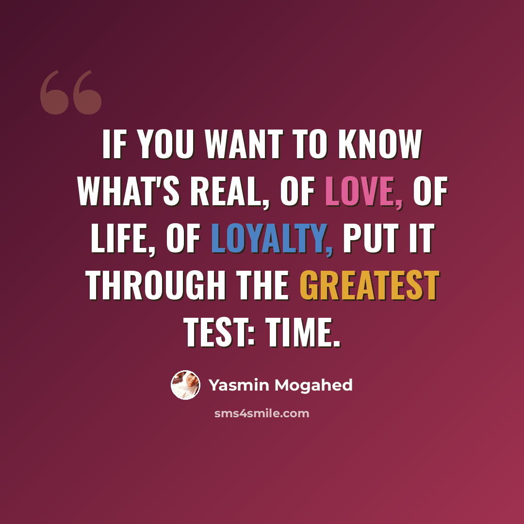 “If you want to know what's Real, of love, of life, of loyalty, put it through the greatest test: Time.” quote by Yasmin Mogahed