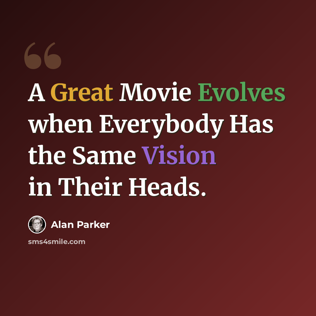 “A Great Movie Evolves when Everybody Has the Same Vision in Their Heads.” quote by Alan Parker