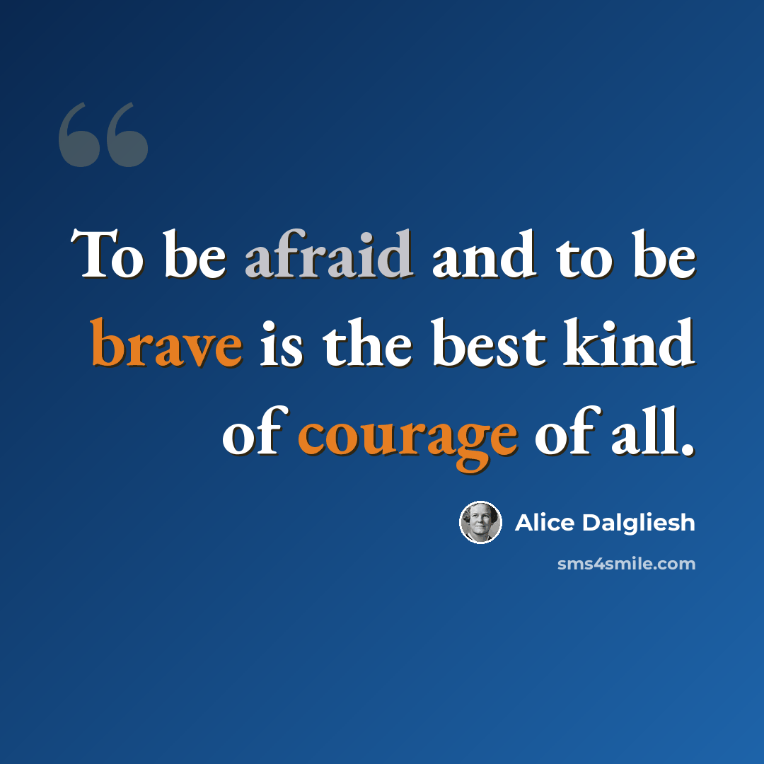 “To be afraid and to be brave is the best kind of courage of all.” quote by Alice Dalgliesh
