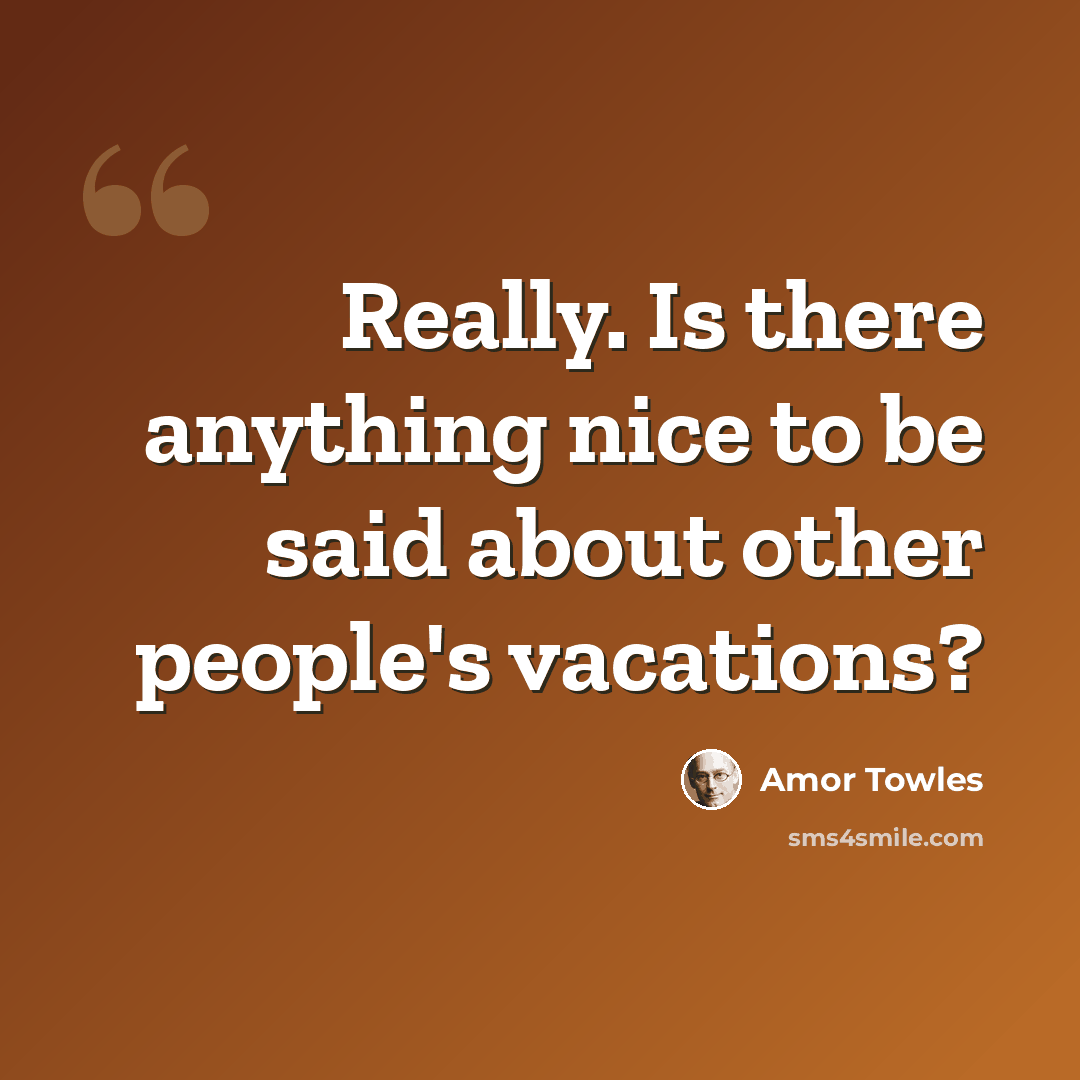 “Really. Is there anything nice to be said about other people's vacations?” quote by Amor Towles