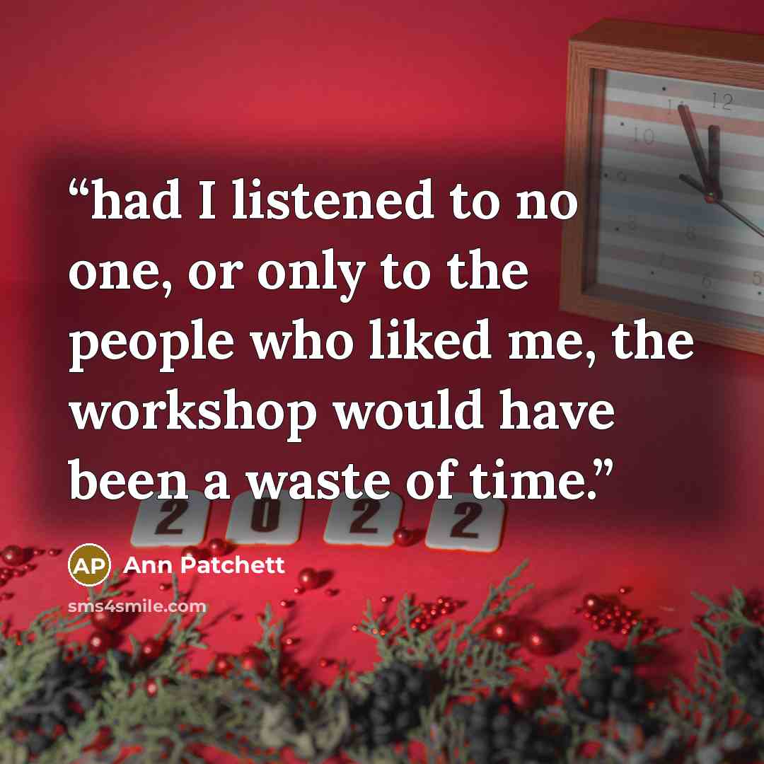 “had I listened to no one, or only to the people who liked me, the workshop would have been a waste of time.” quote by Ann Patchett