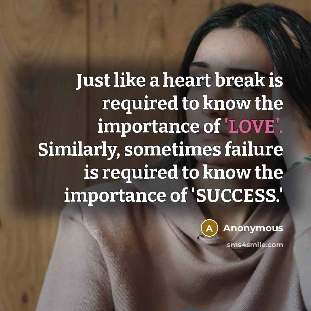 “Just like a heart break is required to know the importance of 'LOVE'. Similarly, sometimes failure is required to know the importance of 'SUCCESS.'” quote by Anonymous