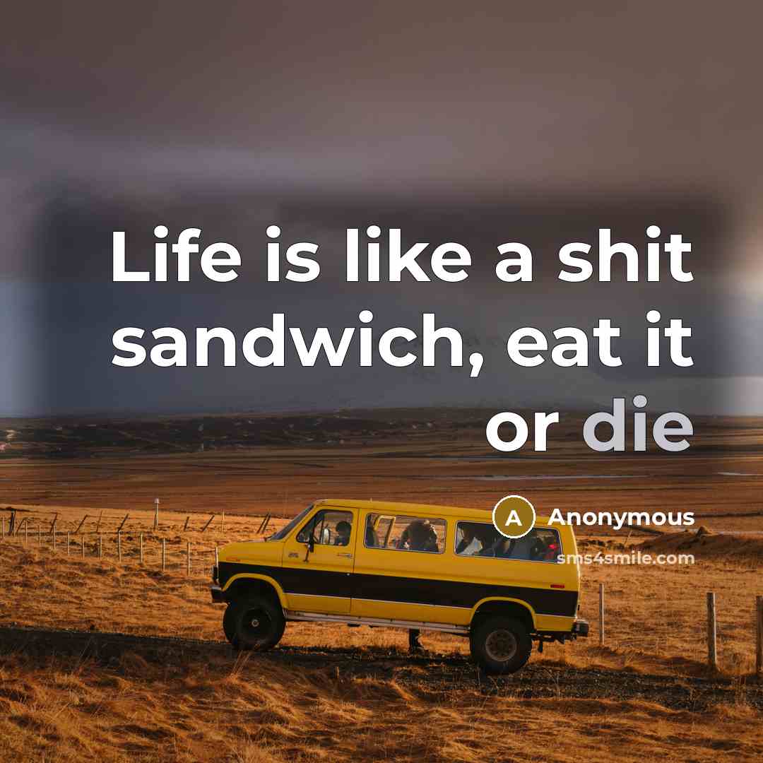 “Life is like a shit sandwich, eat it or die” quote by Anonymous