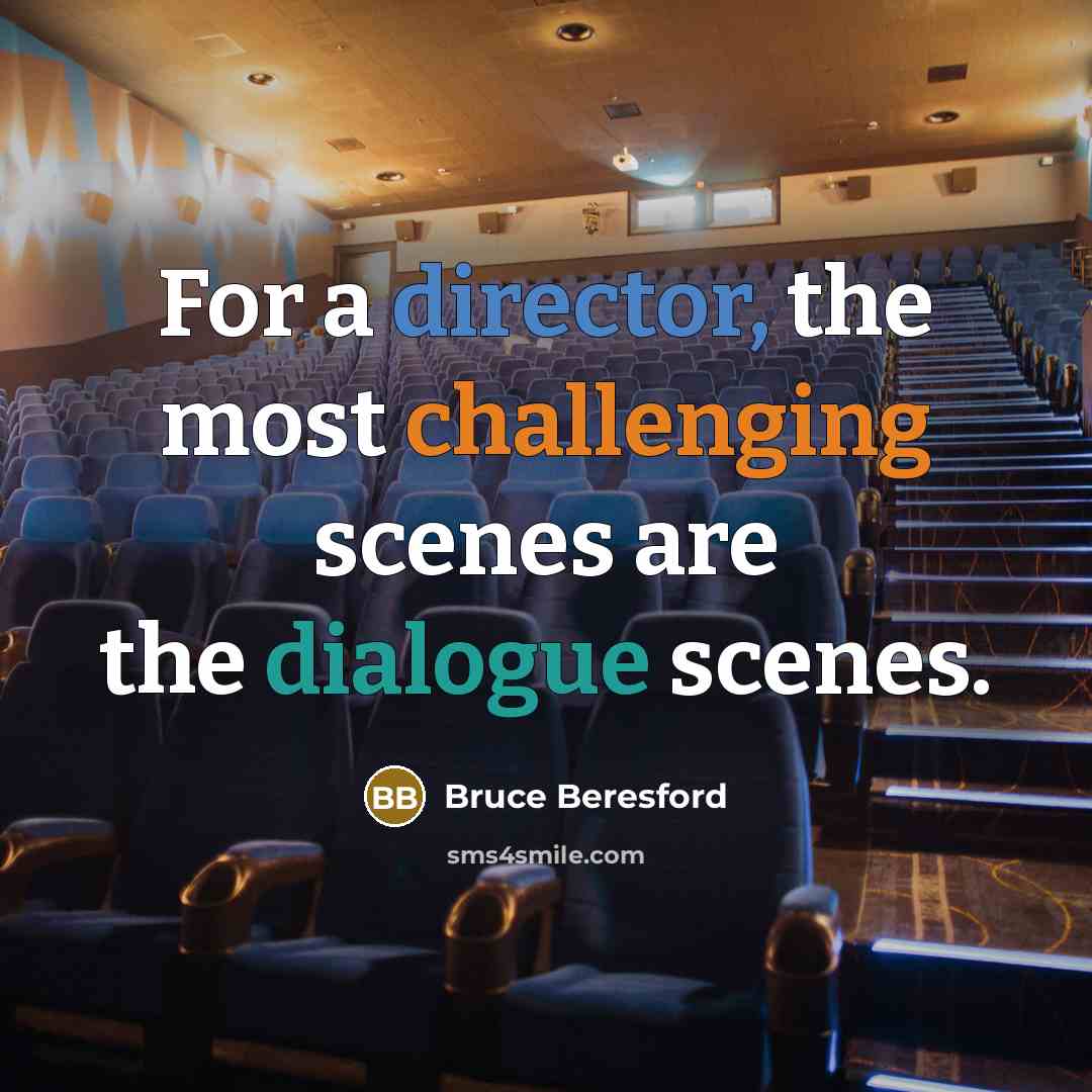 “For a director, the most challenging scenes are the dialogue scenes.” quote by Bruce Beresford