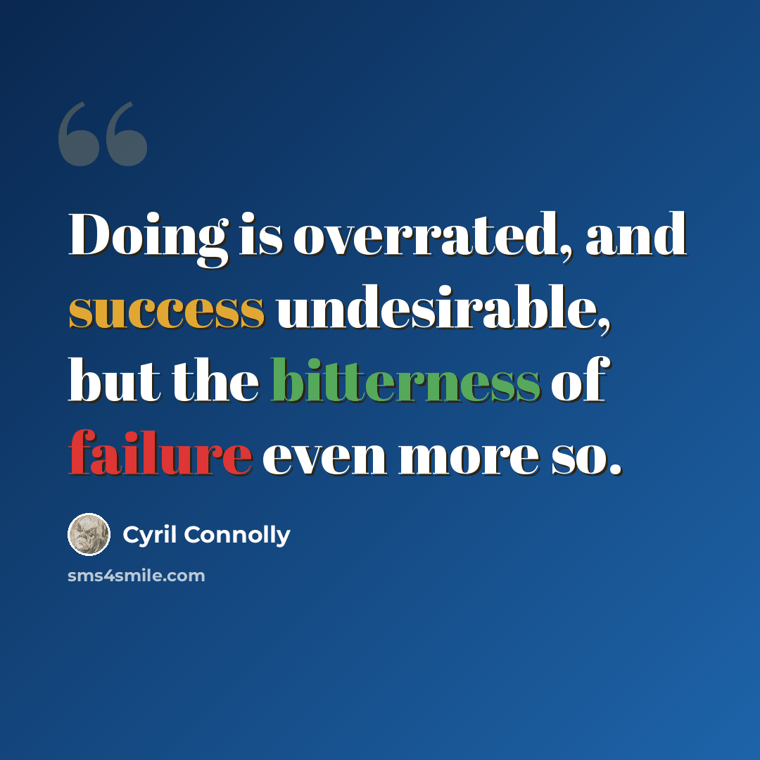 “Doing is overrated, and success undesirable, but the bitterness of failure even more so.” quote by Cyril Connolly
