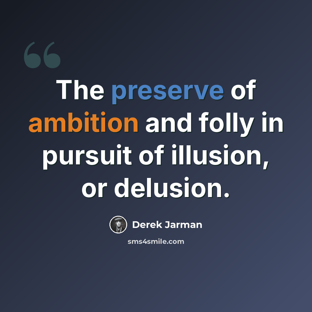 “The preserve of ambition and folly in pursuit of illusion, or delusion.” quote by Derek Jarman
