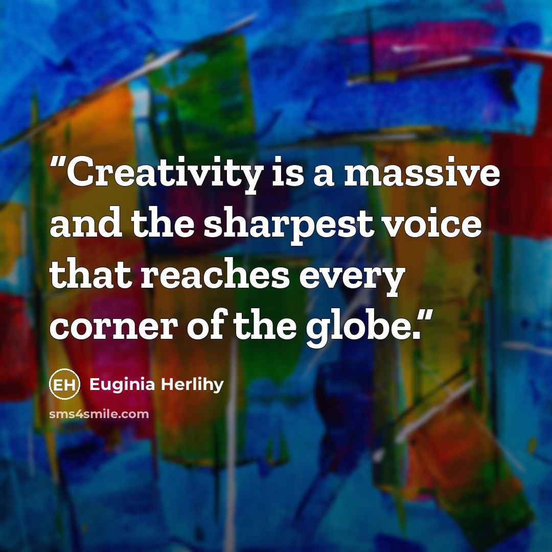 “Creativity is a massive and the sharpest voice that reaches every corner of the globe.” quote by Euginia Herlihy