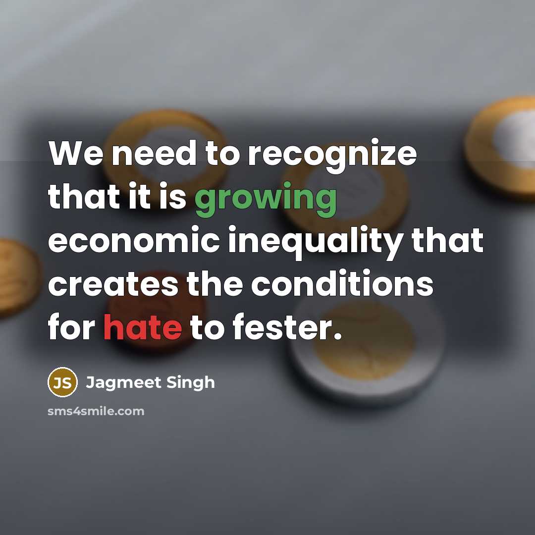 “We need to recognize that it is growing economic inequality that creates the conditions for hate to fester.” quote by Jagmeet Singh
