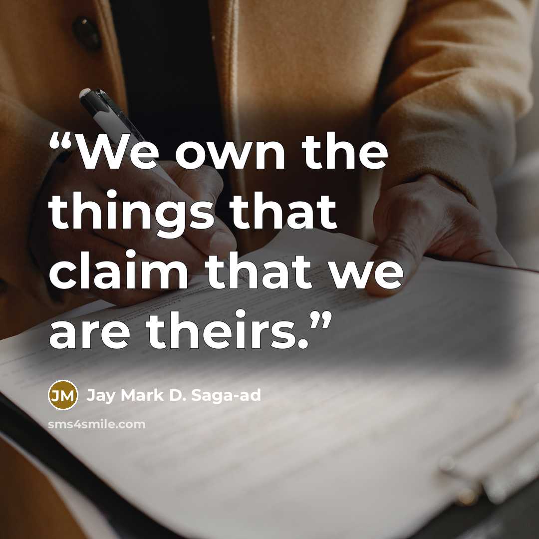 “We own the things that claim that we are theirs.” quote by Jay Mark D. Saga-ad