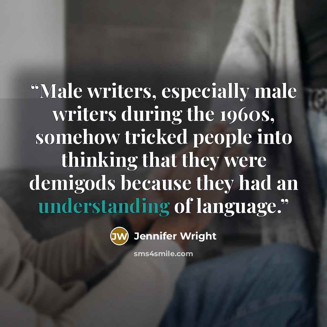 “Male writers, especially male writers during the 1960s, somehow tricked people into thinking that they were demigods because they had an understanding of language.” quote by Jennifer Wright
