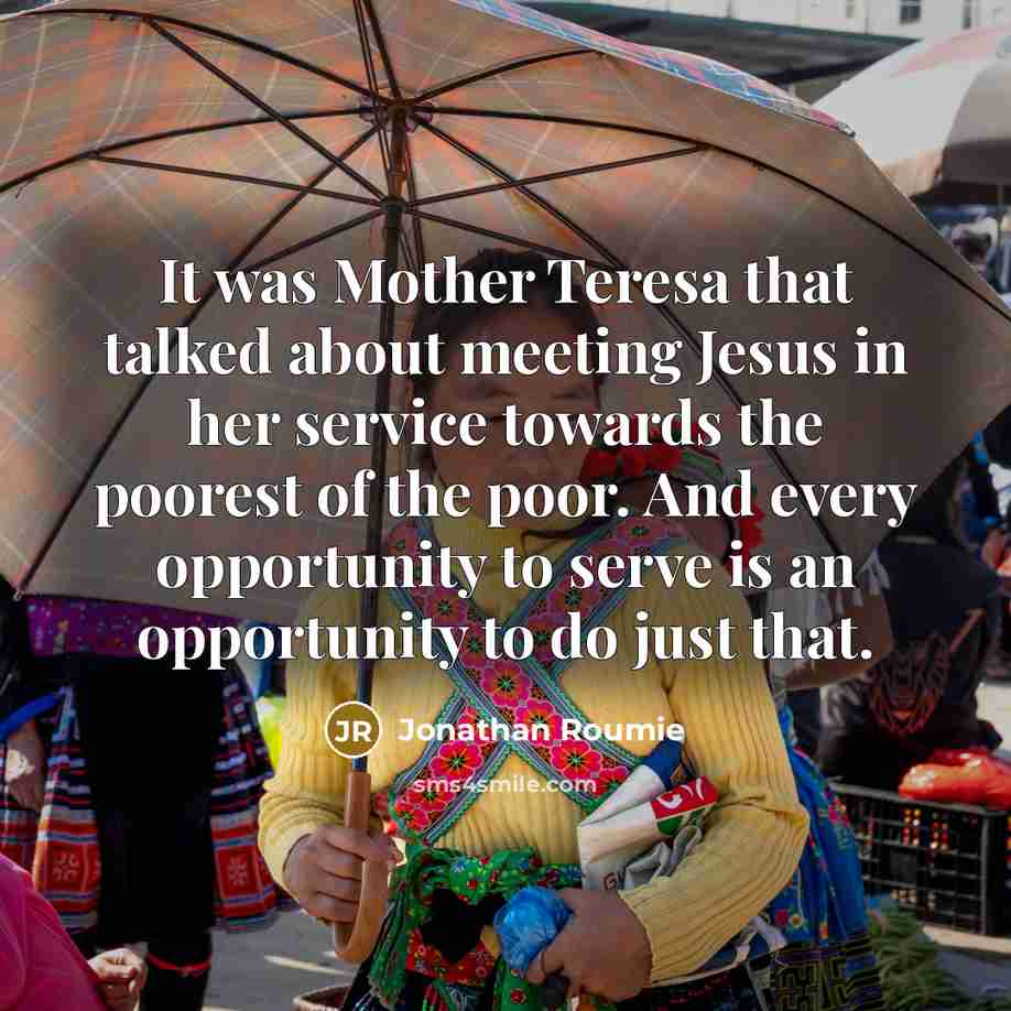 “It was Mother Teresa that talked about meeting Jesus in her service towards the poorest of the poor. And every opportunity to serve is an opportunity to do just that.” quote by Jonathan Roumie