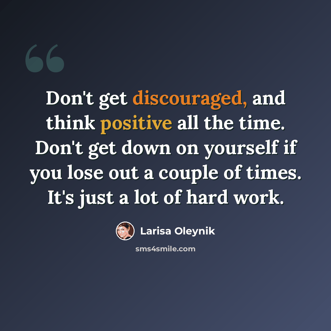 “Don't get discouraged, and think positive all the time. Don't get down on yourself if you lose out a couple of times. It's just a lot of hard work.” quote by Larisa Oleynik