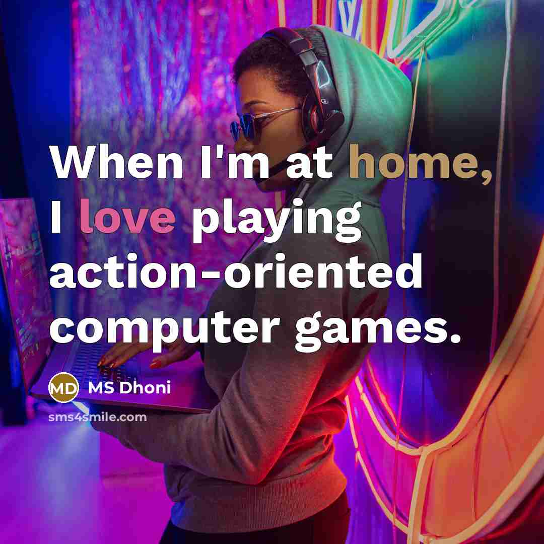 “When I'm at home, I love playing action-oriented computer games.” quote by MS Dhoni