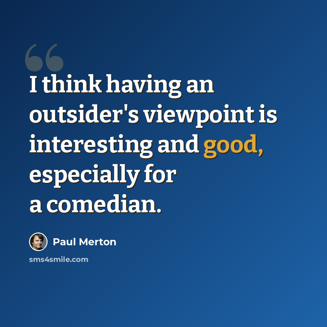 “I think having an outsider's viewpoint is interesting and good, especially for a comedian.” quote by Paul Merton