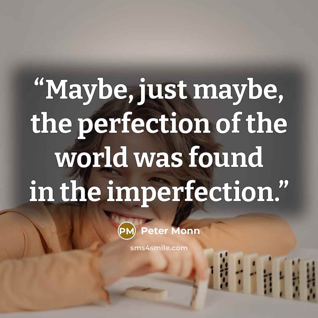 “Maybe, just maybe, the perfection of the world was found in the imperfection.” quote by Peter Monn