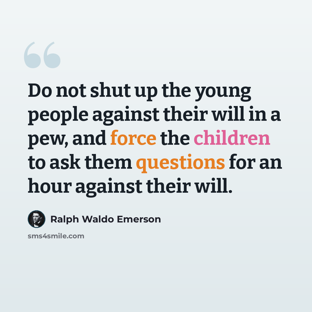 “Do not shut up the young people against their will in a pew, and force the children to ask them questions for an hour against their will.” quote by Ralph Waldo Emerson