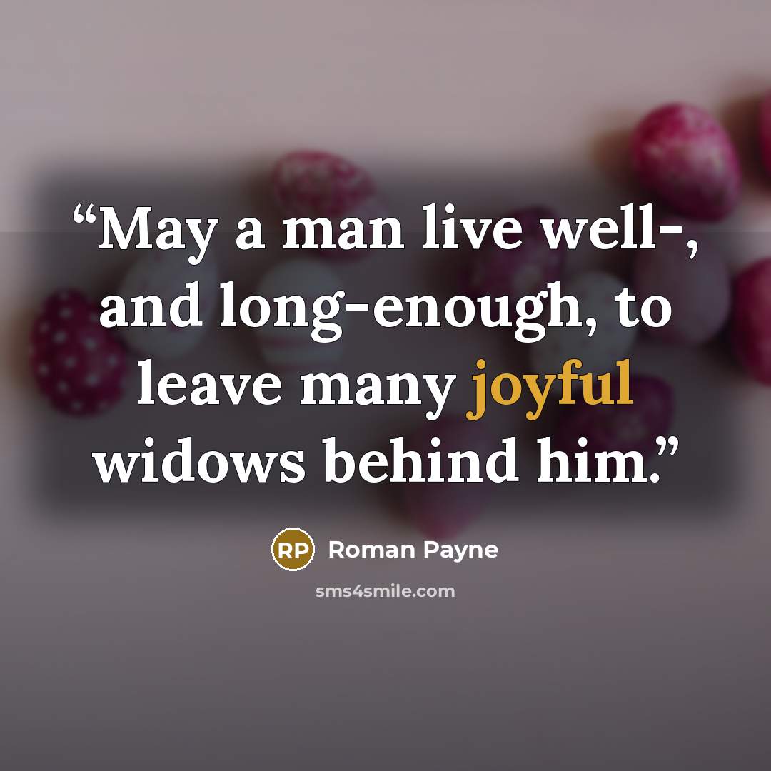 “May a man live well-, and long-enough, to leave many joyful widows behind him.” quote by Roman Payne