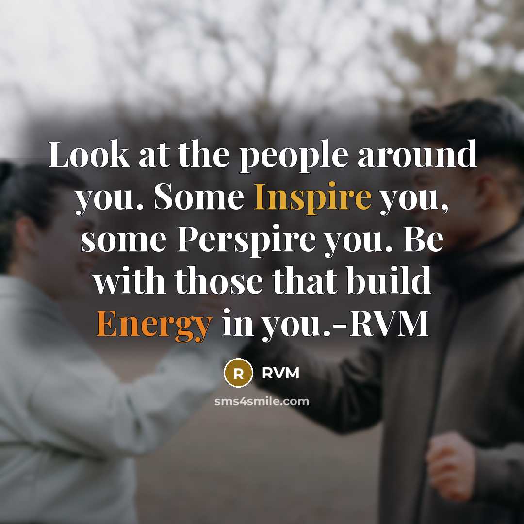 “Look at the people around you. Some Inspire you, some Perspire you. Be with those that build Energy in you.-RVM” quote by Rvm