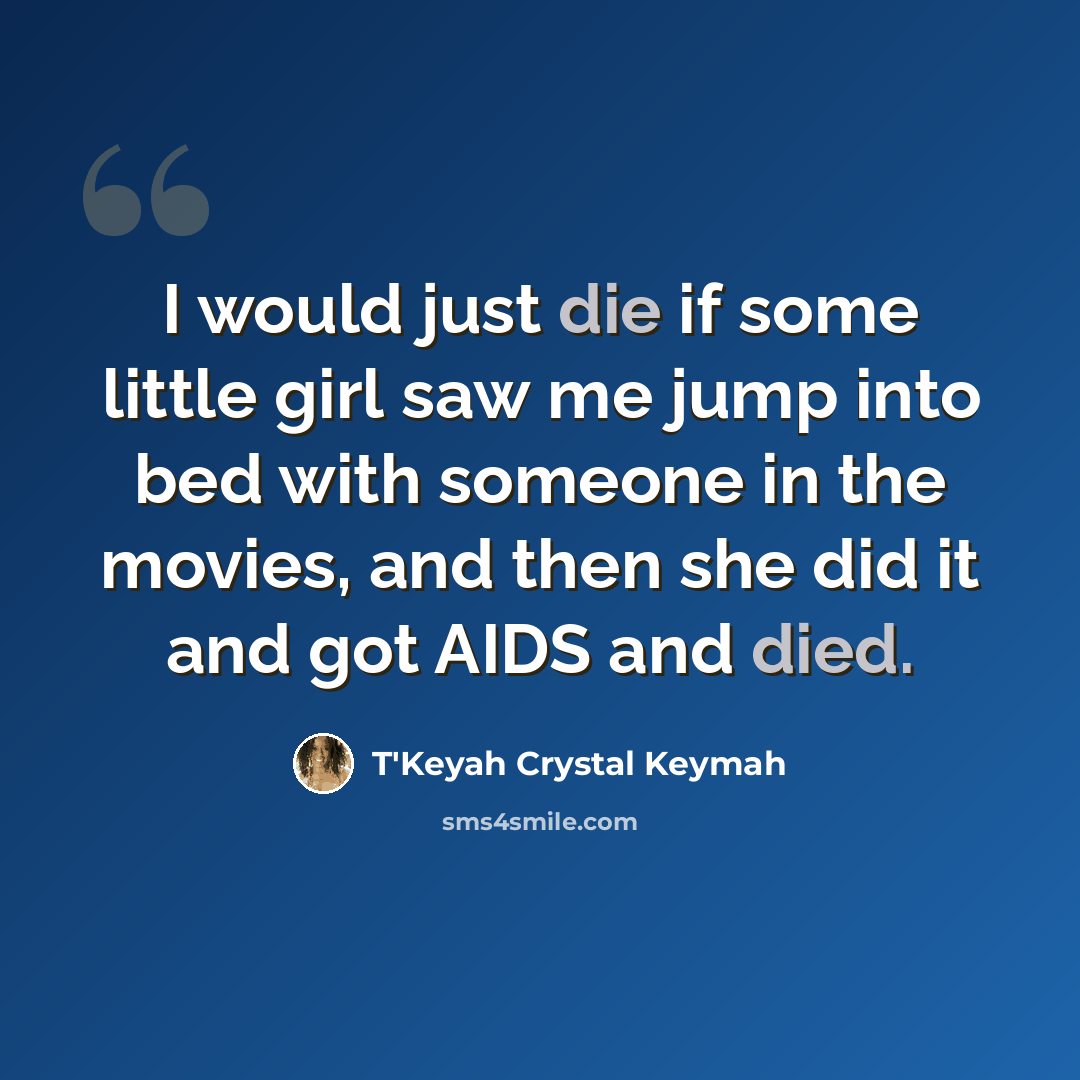 “I would just die if some little girl saw me jump into bed with someone in the movies, and then she did it and got AIDS and died.” quote by T'Keyah Crystal Keymah