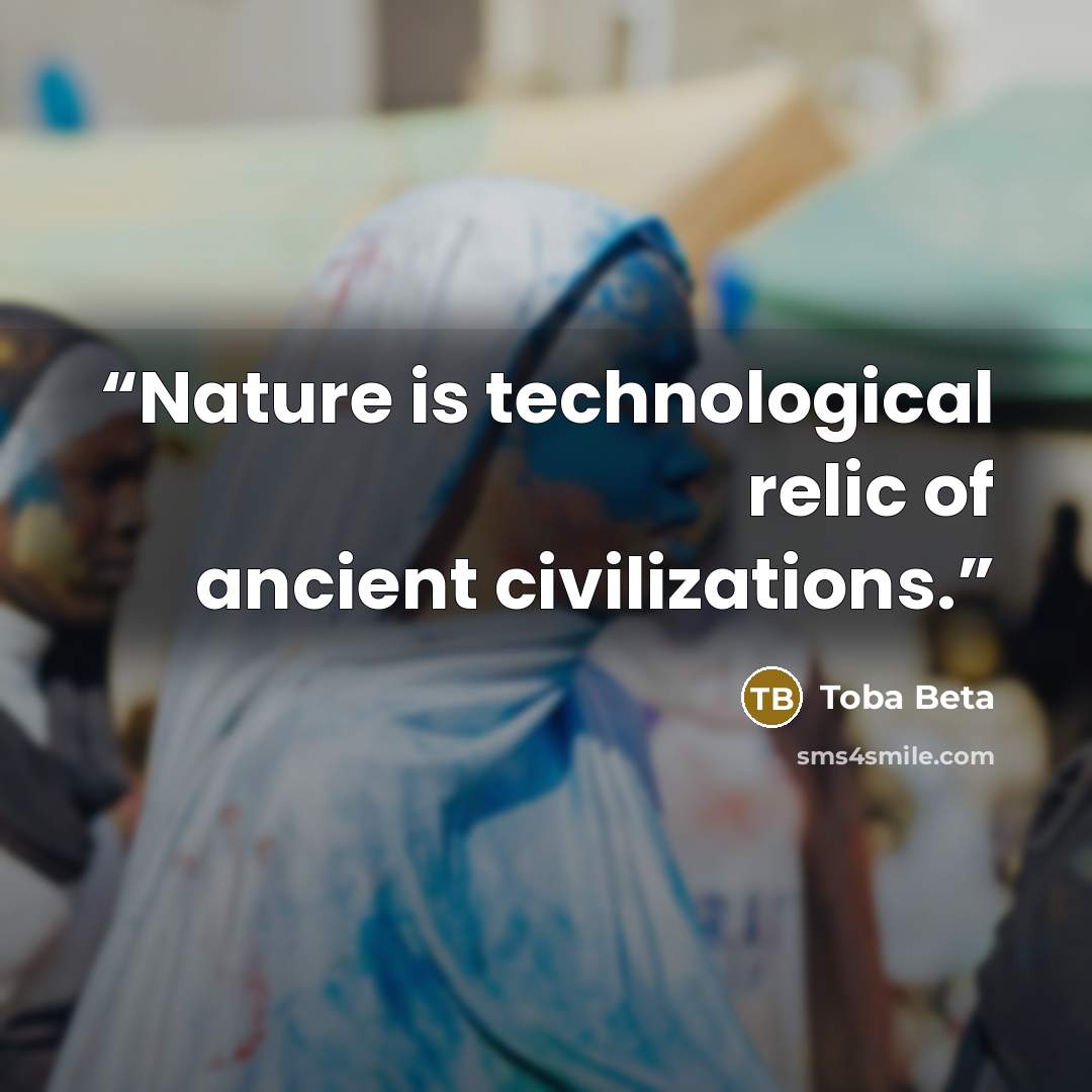 “Nature is technological relic of ancient civilizations.” quote by Toba Beta