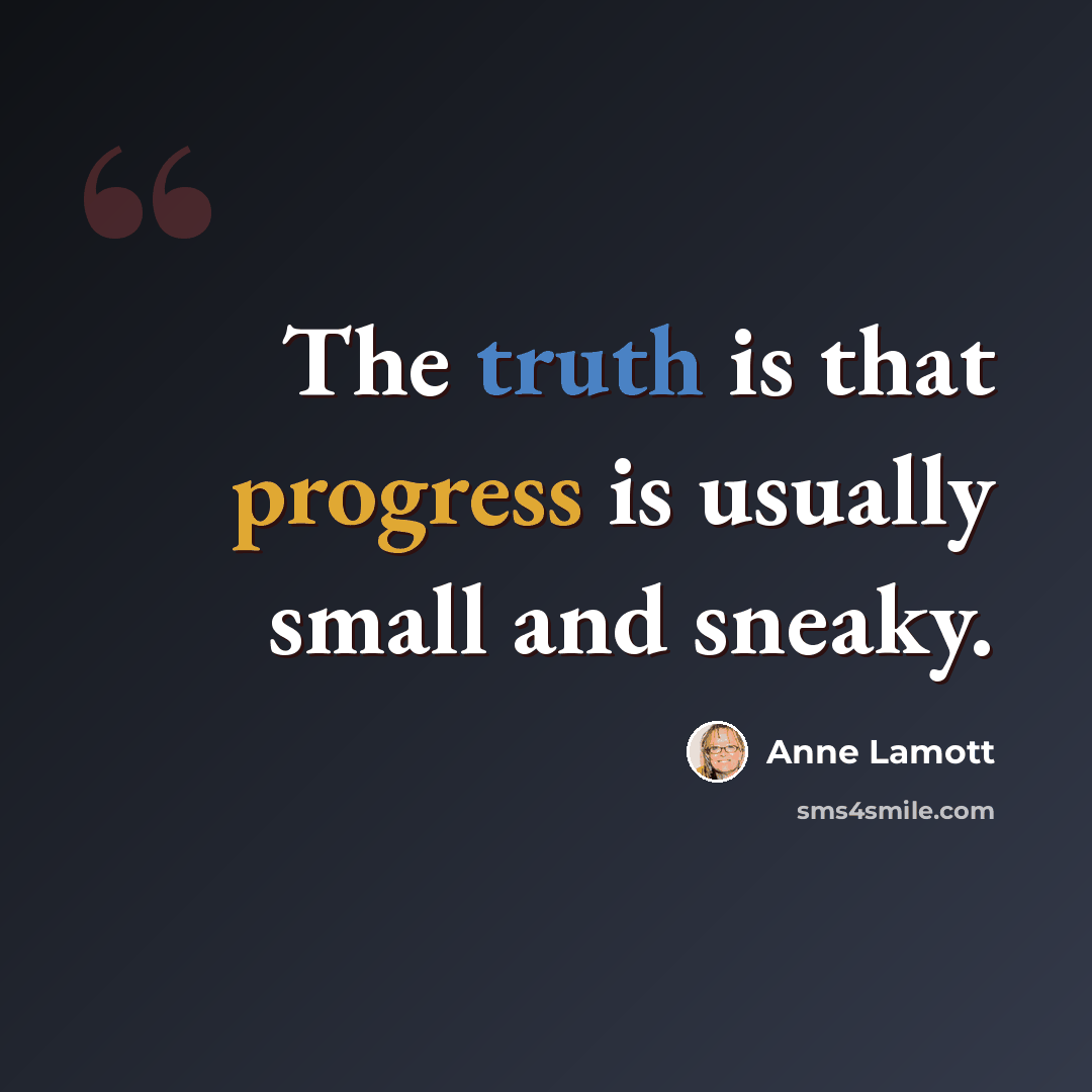“The truth is that progress is usually small and sneaky.” quote by Anne Lamott