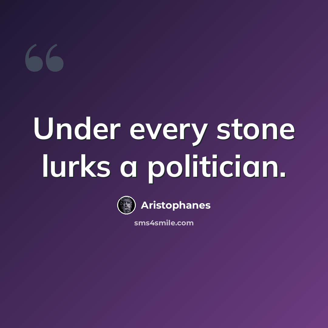 “Under every stone lurks a politician.” quote by Aristophanes
