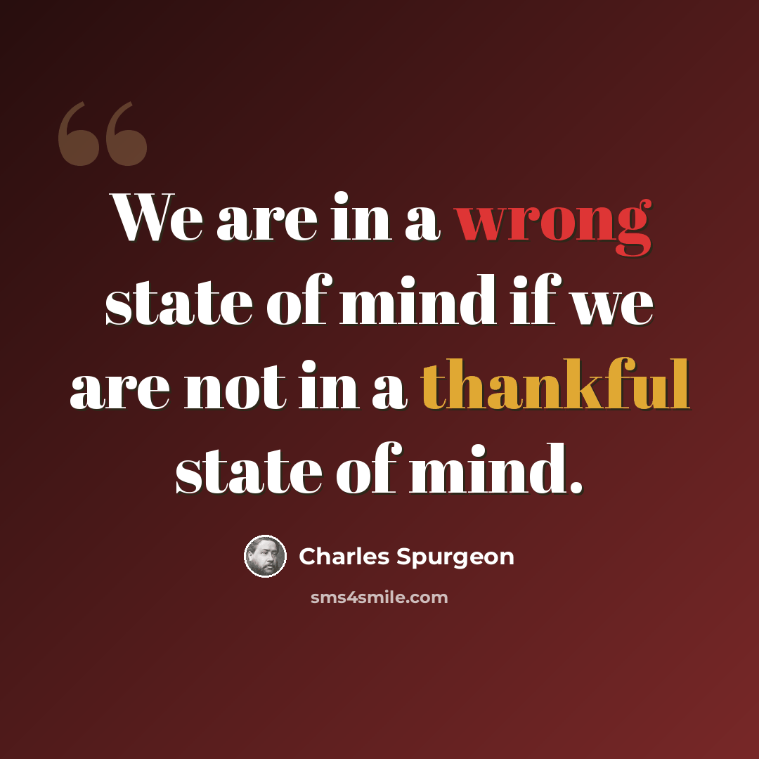 “We are in a wrong state of mind if we are not in a thankful state of mind.” quote by Charles Spurgeon