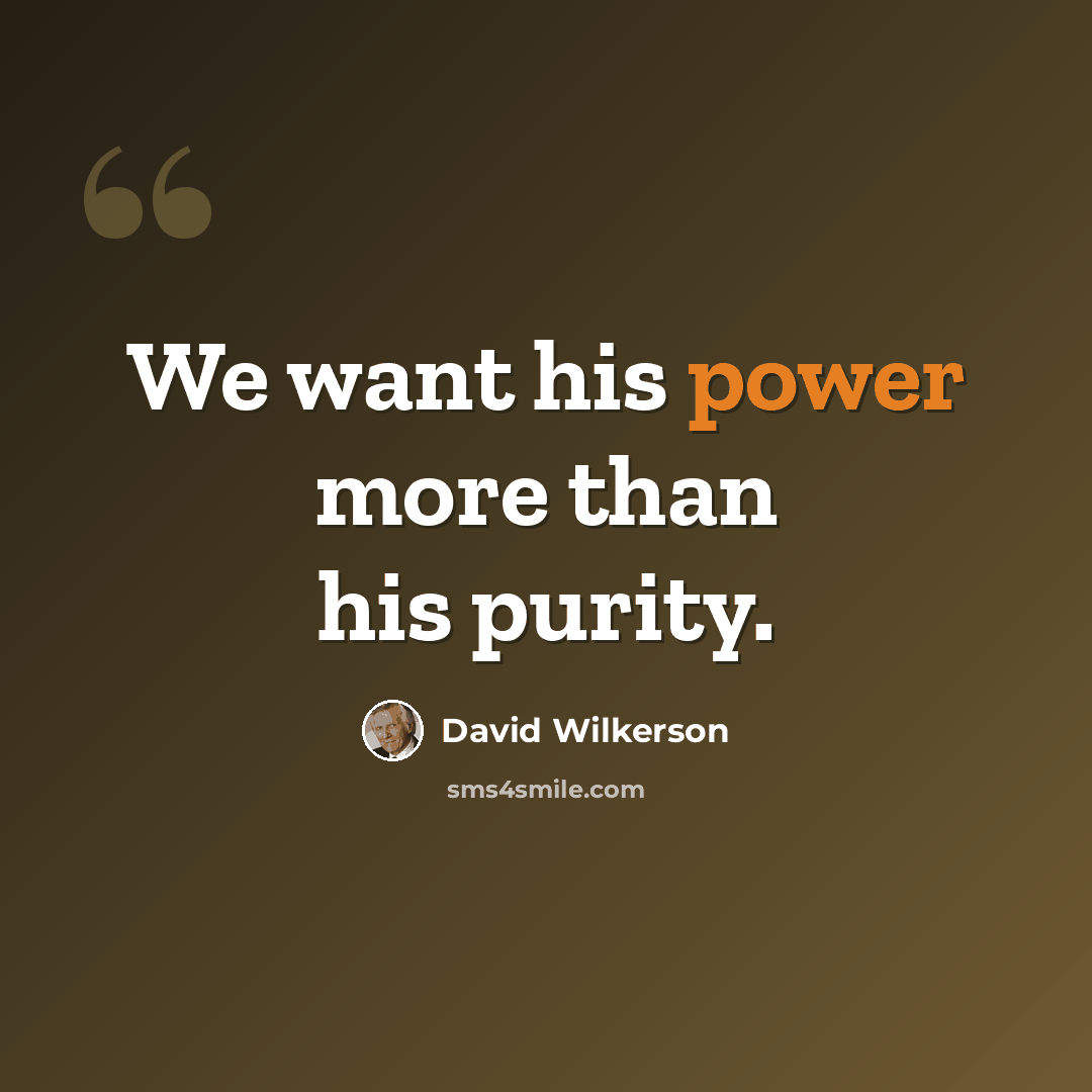 “We want his power more than his purity.” quote by David Wilkerson