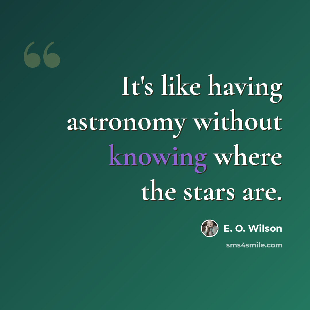“It's like having astronomy without knowing where the stars are.” quote by E. O. Wilson