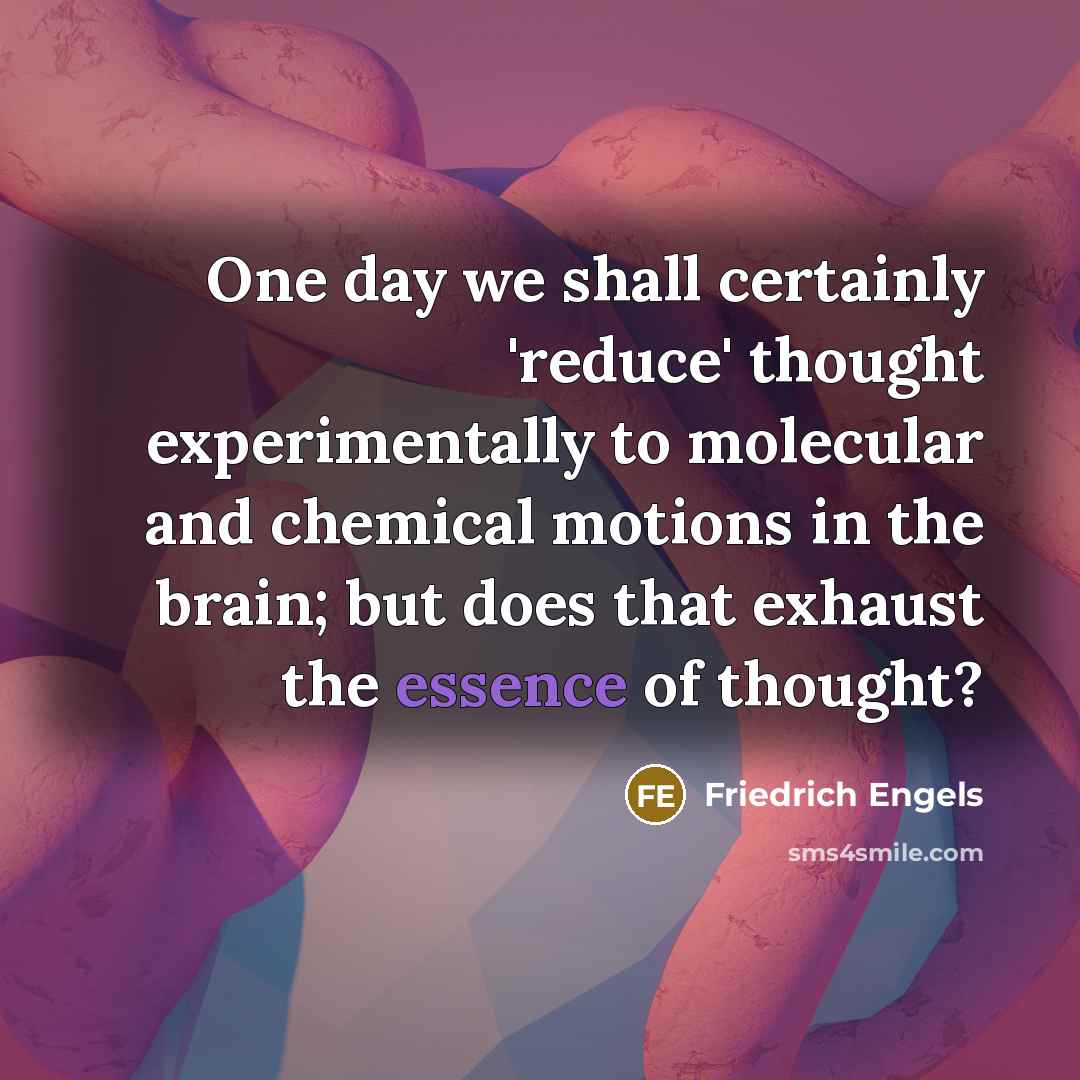 “One day we shall certainly 'reduce' thought experimentally to molecular and chemical motions in the brain; but does that exhaust the essence of thought?” quote by Friedrich Engels