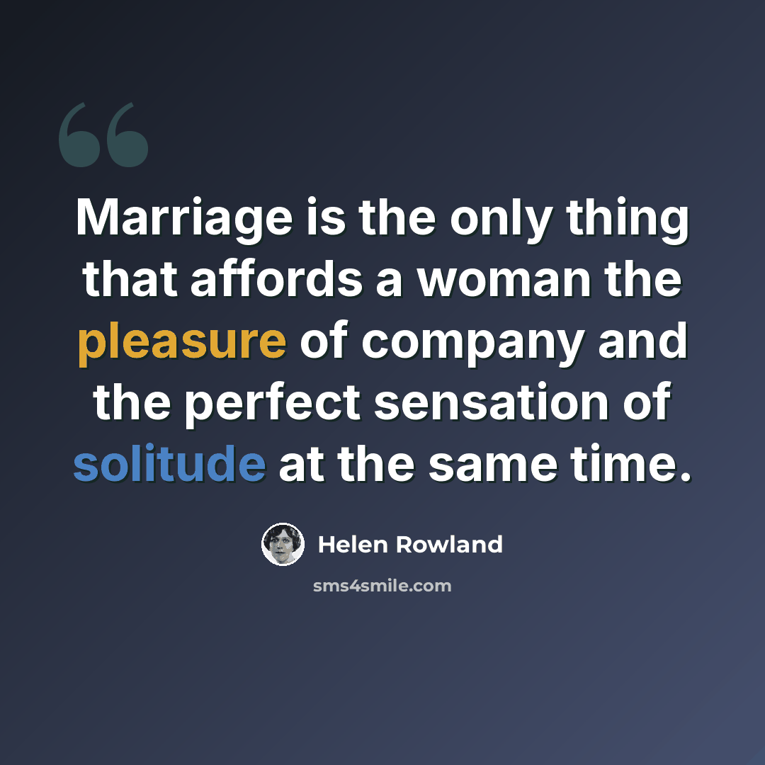 “Marriage is the only thing that affords a woman the pleasure of company and the perfect sensation of solitude at the same time.” quote by Helen Rowland
