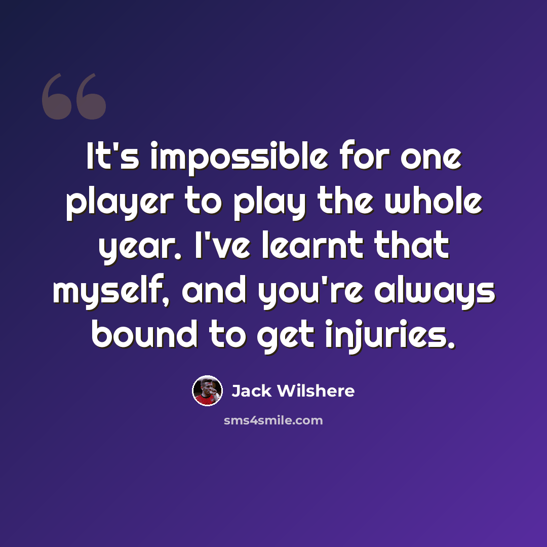 “It's impossible for one player to play the whole year. I've learnt that myself, and you're always bound to get injuries.” quote by Jack Wilshere