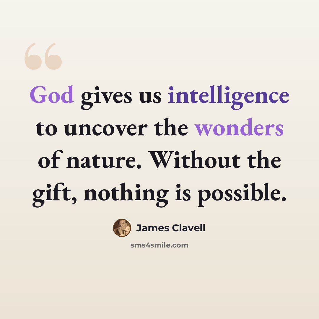 “God gives us intelligence to uncover the wonders of nature. Without the gift, nothing is possible.” quote by James Clavell