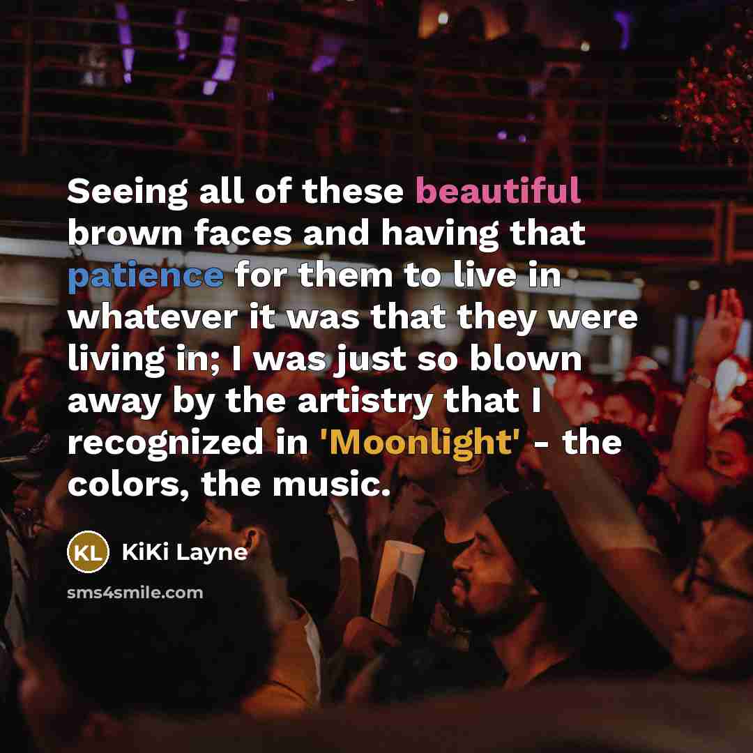 “Seeing all of these beautiful brown faces and having that patience for them to live in whatever it was that they were living in; I was just so blown away by the artistry that I recognized in 'Moonlight' - the colors, the music.” quote by KiKi Layne