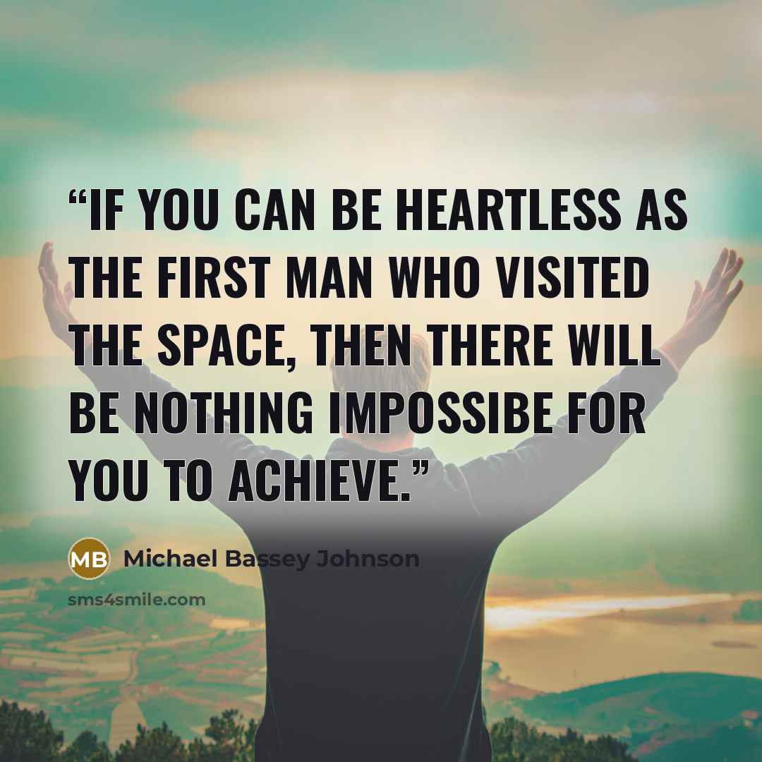 “If you can be heartless as the first man who visited the space, then there will be nothing impossibe for you to achieve.” quote by Michael Bassey Johnson