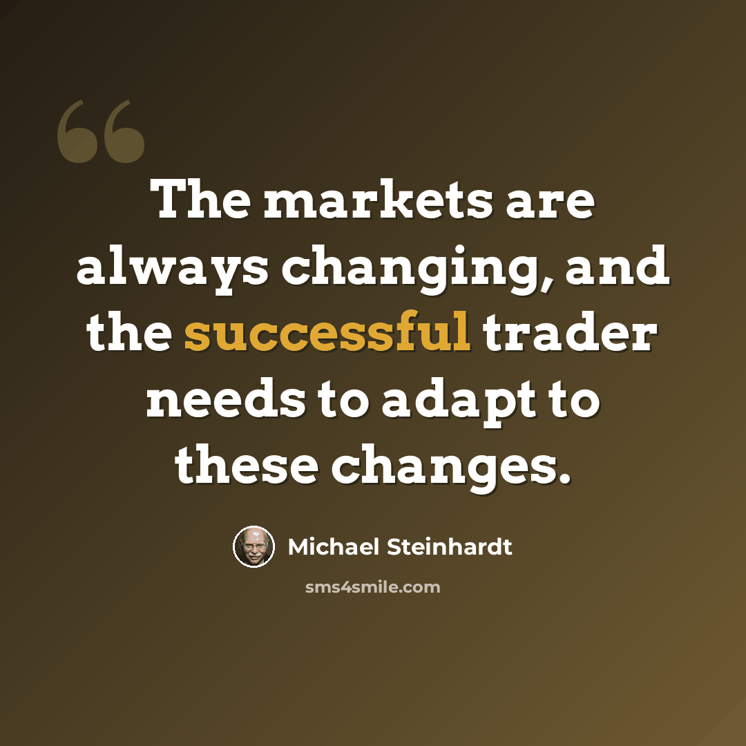 “The markets are always changing, and the successful trader needs to adapt to these changes.” quote by Michael Steinhardt