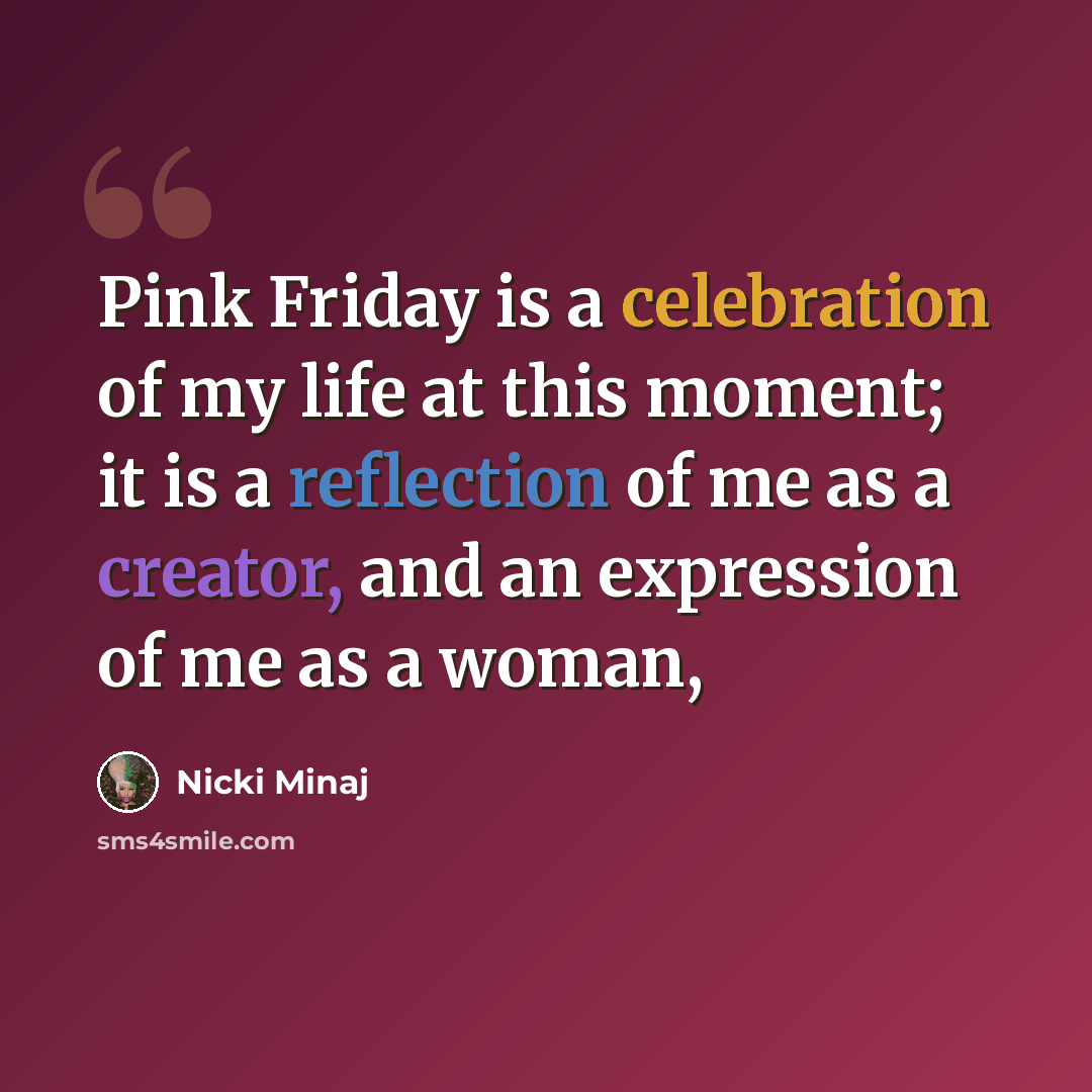 “Pink Friday is a celebration of my life at this moment; it is a reflection of me as a creator, and an expression of me as a woman,” quote by Nicki Minaj