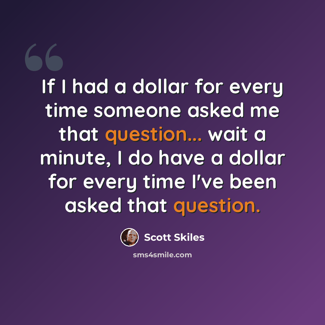 “If I had a dollar for every time someone asked me that question... wait a minute, I do have a dollar for every time I've been asked that question.” quote by Scott Skiles